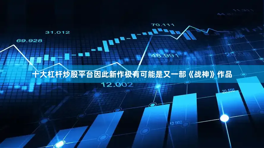 十大杠杆炒股平台因此新作极有可能是又一部《战神》作品