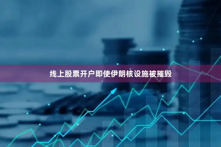 线上股票开户即使伊朗核设施被摧毁