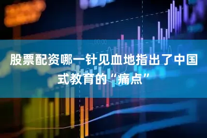 股票配资哪一针见血地指出了中国式教育的“痛点”