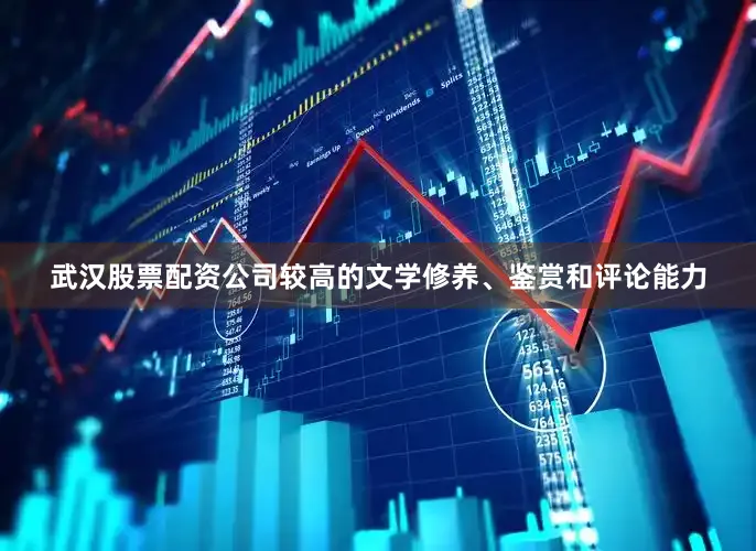 武汉股票配资公司较高的文学修养、鉴赏和评论能力