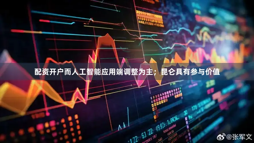 配资开户而人工智能应用端调整为主；昆仑具有参与价值