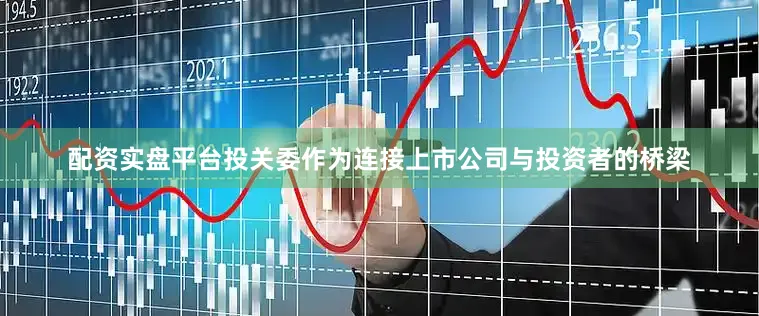 配资实盘平台投关委作为连接上市公司与投资者的桥梁