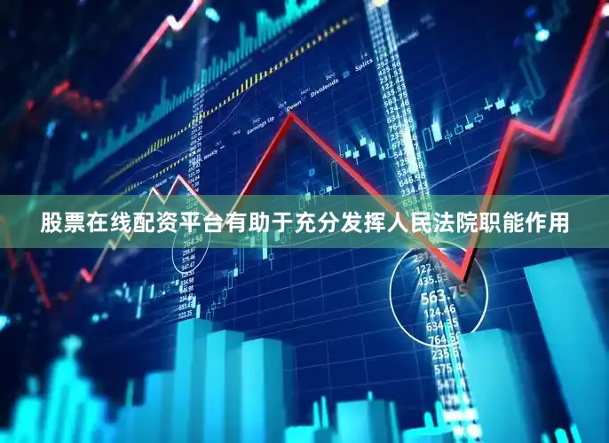股票在线配资平台有助于充分发挥人民法院职能作用