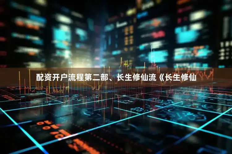配资开户流程第二部、长生修仙流《长生修仙