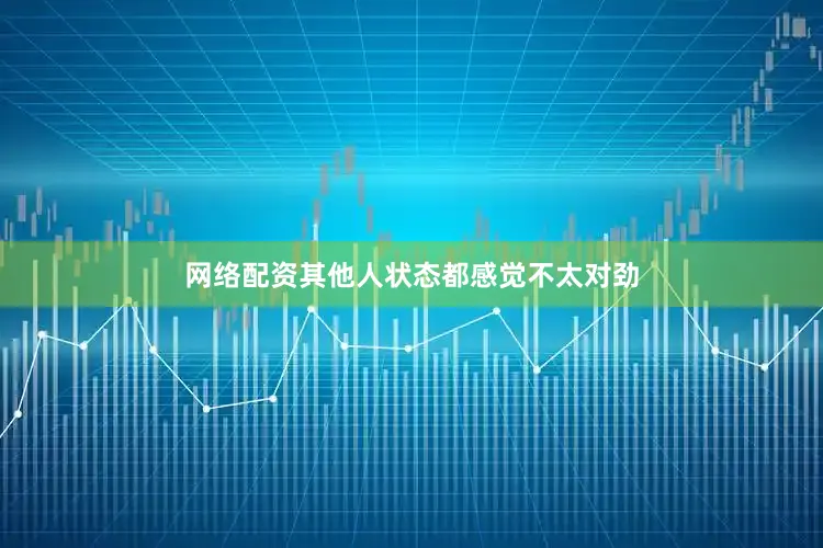 网络配资其他人状态都感觉不太对劲