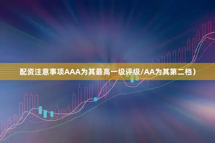 配资注意事项AAA为其最高一级评级/AA为其第二档）