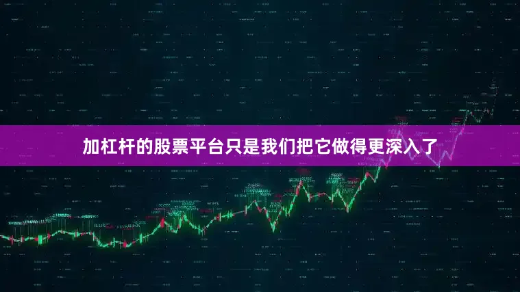 加杠杆的股票平台只是我们把它做得更深入了