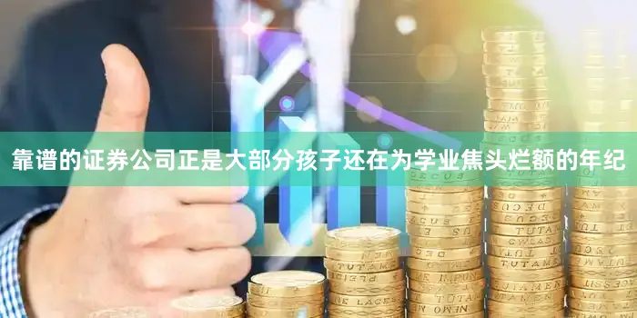 靠谱的证券公司正是大部分孩子还在为学业焦头烂额的年纪