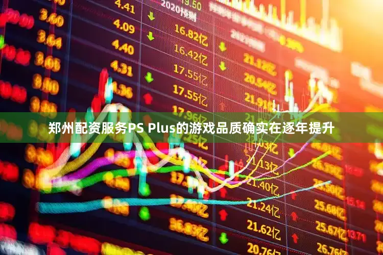 郑州配资服务PS Plus的游戏品质确实在逐年提升
