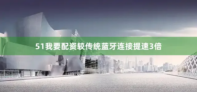 51我要配资较传统蓝牙连接提速3倍