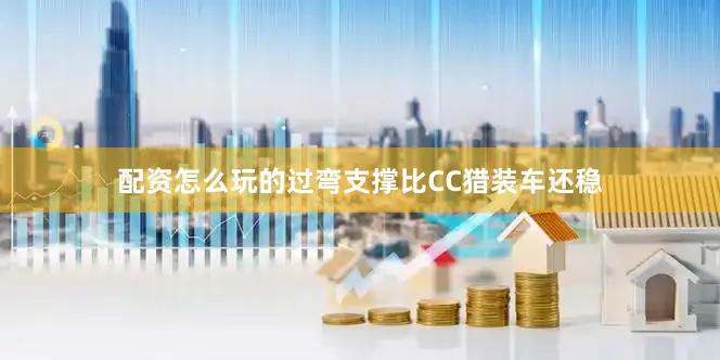 配资怎么玩的过弯支撑比CC猎装车还稳