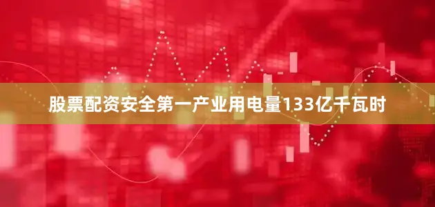 股票配资安全第一产业用电量133亿千瓦时