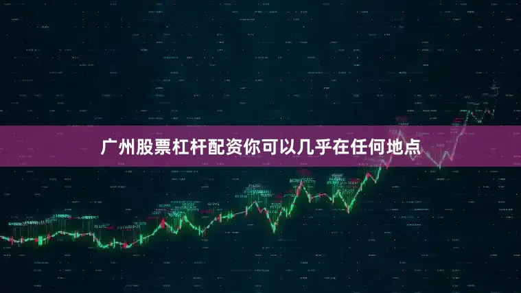 广州股票杠杆配资你可以几乎在任何地点
