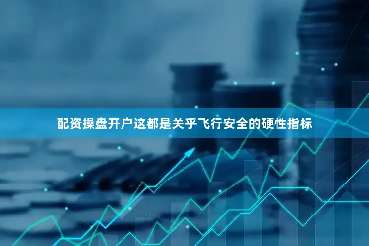 配资操盘开户这都是关乎飞行安全的硬性指标