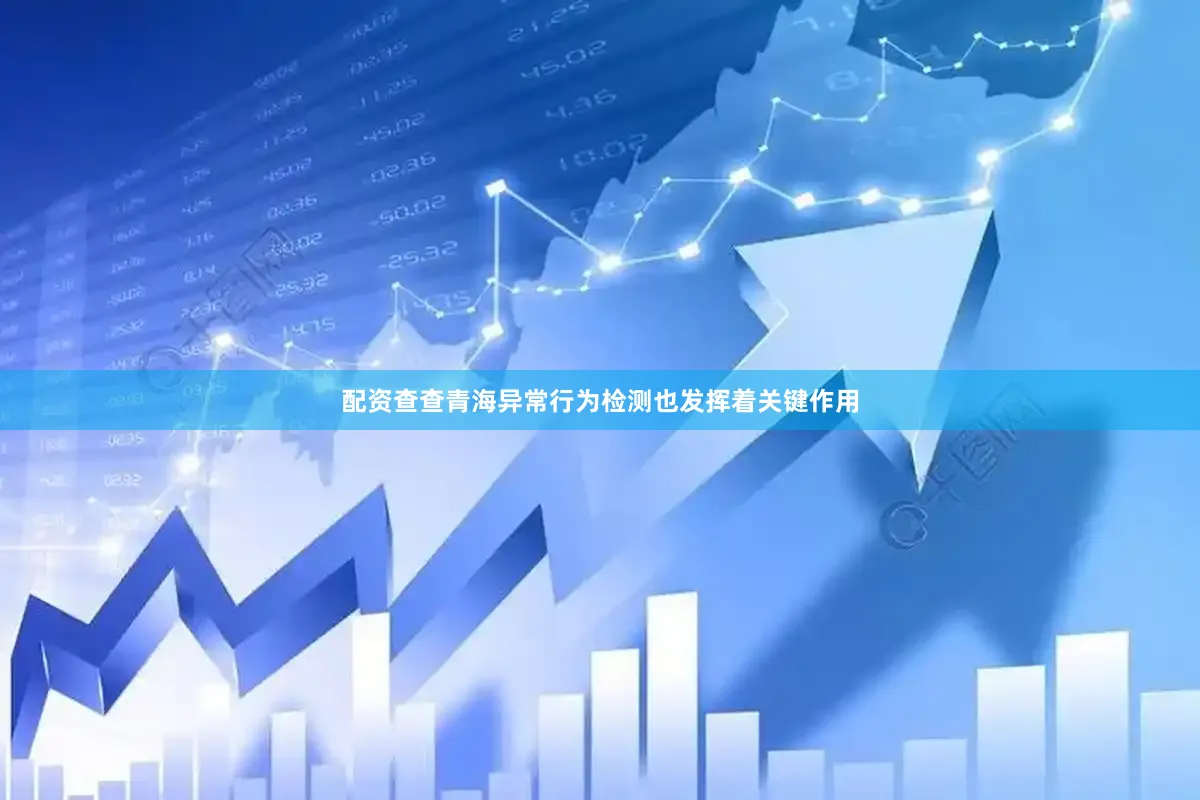 配资查查青海异常行为检测也发挥着关键作用