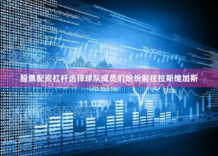 股票配资杠杆选择球队成员们纷纷前往拉斯维加斯