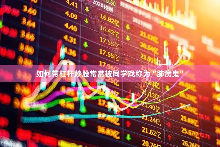 如何带杠杆炒股常常被同学戏称为“肺痨鬼”