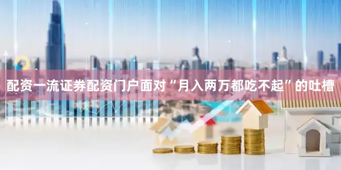 配资一流证券配资门户面对“月入两万都吃不起”的吐槽