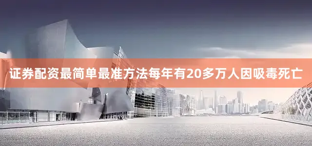 证券配资最简单最准方法每年有20多万人因吸毒死亡