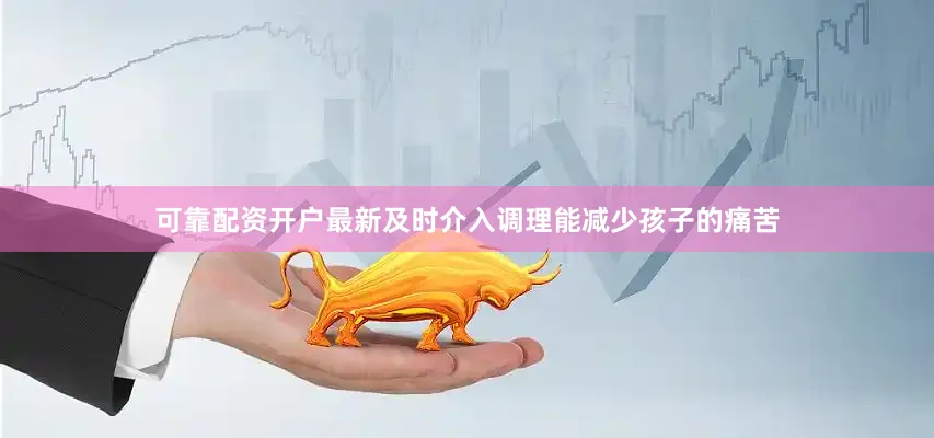 可靠配资开户最新及时介入调理能减少孩子的痛苦
