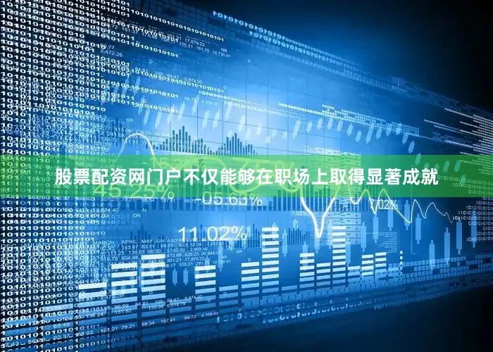 股票配资网门户不仅能够在职场上取得显著成就
