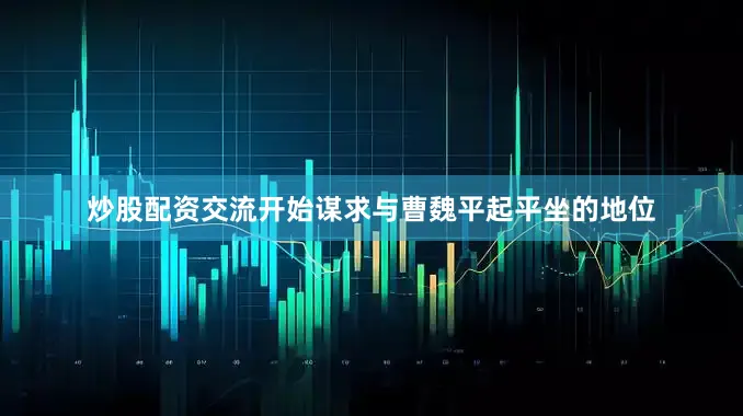 炒股配资交流开始谋求与曹魏平起平坐的地位