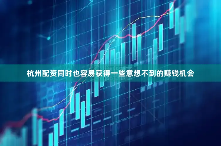 杭州配资同时也容易获得一些意想不到的赚钱机会