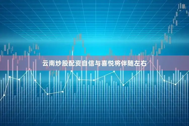 云南炒股配资自信与喜悦将伴随左右